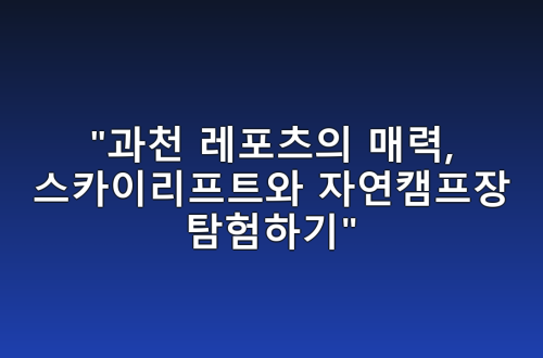 “과천 레포츠의 매력, 스카이리프트와 자연캠프장 탐험하기”